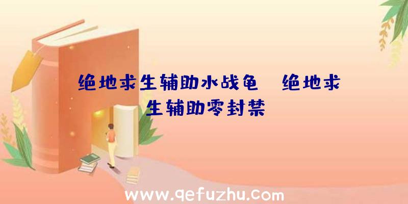 「绝地求生辅助水战龟」|绝地求生辅助零封禁